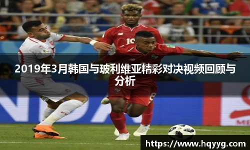 2019年3月韩国与玻利维亚精彩对决视频回顾与分析
