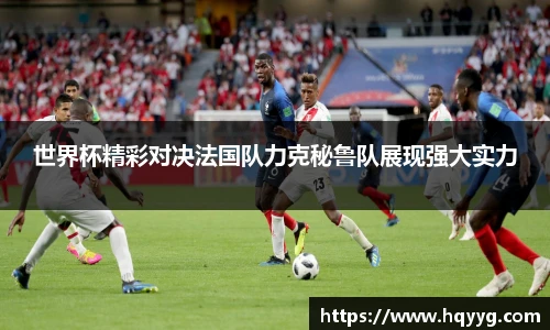 世界杯精彩对决法国队力克秘鲁队展现强大实力