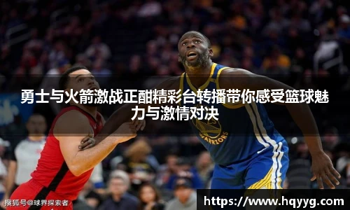 勇士与火箭激战正酣精彩台转播带你感受篮球魅力与激情对决