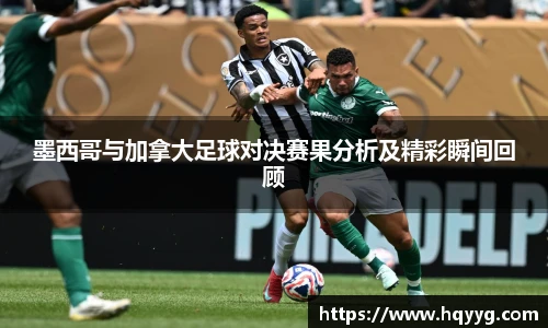 墨西哥与加拿大足球对决赛果分析及精彩瞬间回顾