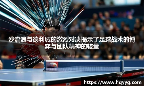 沙流浪与德利城的激烈对决揭示了足球战术的博弈与团队精神的较量